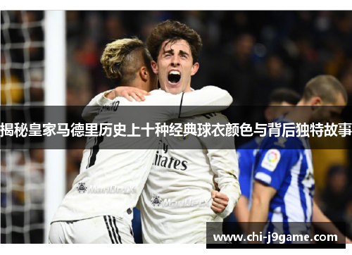 揭秘皇家马德里历史上十种经典球衣颜色与背后独特故事
