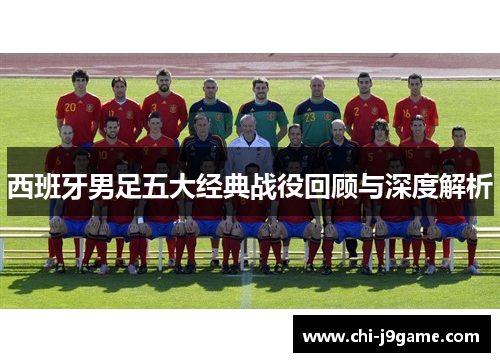 西班牙男足五大经典战役回顾与深度解析