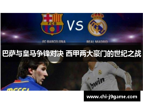 巴萨与皇马争锋对决 西甲两大豪门的世纪之战 巴萨与皇马争锋对决 西甲两大豪门的世纪之战