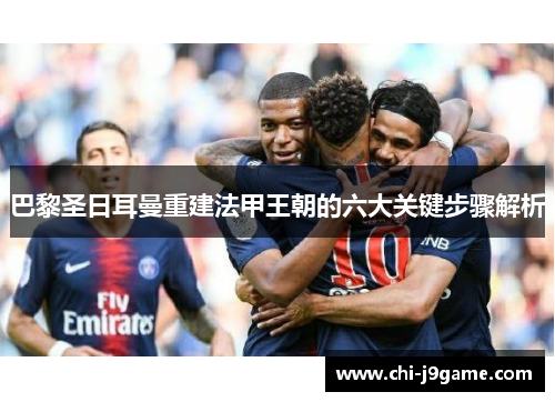 巴黎圣日耳曼重建法甲王朝的六大关键步骤解析 巴黎圣日耳曼重建法甲王朝的六大关键步骤解析