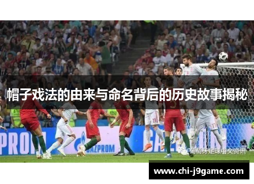 帽子戏法的由来与命名背后的历史故事揭秘 帽子戏法的由来与命名背后的历史故事揭秘