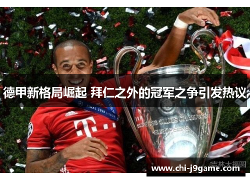 德甲新格局崛起 拜仁之外的冠军之争引发热议 德甲新格局崛起 拜仁之外的冠军之争引发热议