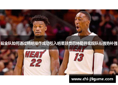 掘金队如何通过精明操作成功引入明星球员巴特勒并实现队伍强势补强 掘金队如何通过精明操作成功引入明星球员巴特勒并实现队伍强势补强