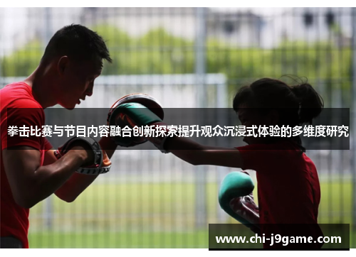 拳击比赛与节目内容融合创新探索提升观众沉浸式体验的多维度研究 拳击比赛与节目内容融合创新探索提升观众沉浸式体验的多维度研究