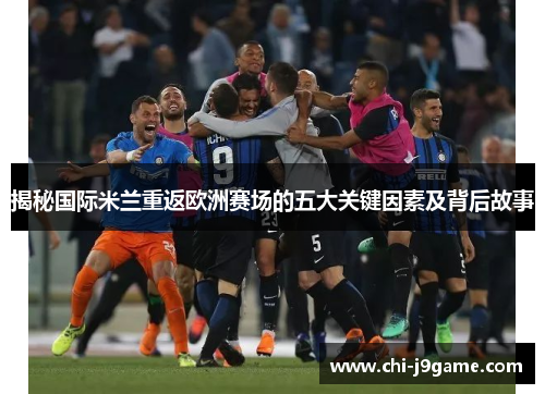 揭秘国际米兰重返欧洲赛场的五大关键因素及背后故事 揭秘国际米兰重返欧洲赛场的五大关键因素及背后故事