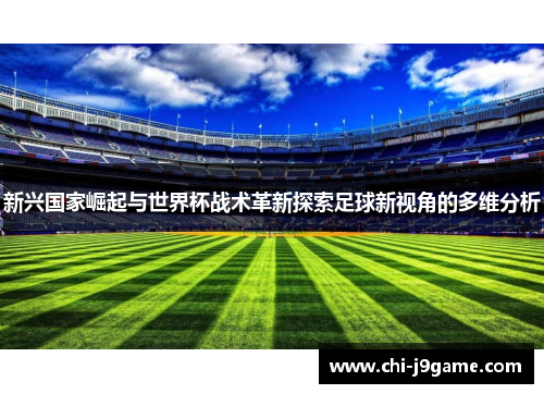 新兴国家崛起与世界杯战术革新探索足球新视角的多维分析 新兴国家崛起与世界杯战术革新探索足球新视角的多维分析