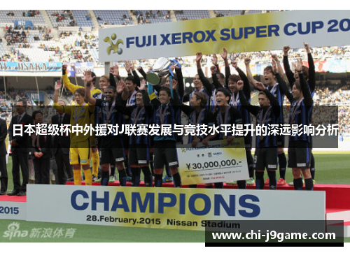 日本超级杯中外援对J联赛发展与竞技水平提升的深远影响分析 日本超级杯中外援对J联赛发展与竞技水平提升的深远影响分析