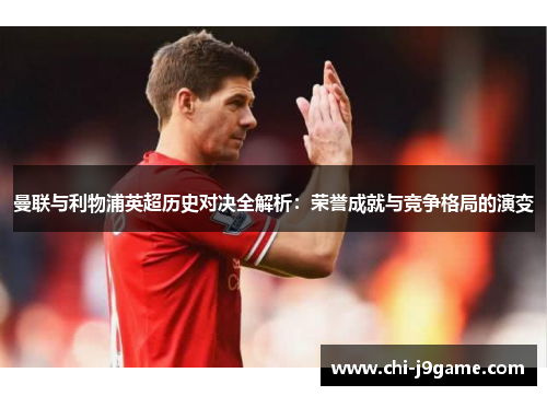 曼联与利物浦英超历史对决全解析:荣誉成就与竞争格局的演变 曼联与利物浦英超历史对决全解析:荣誉成就与竞争格局的演变