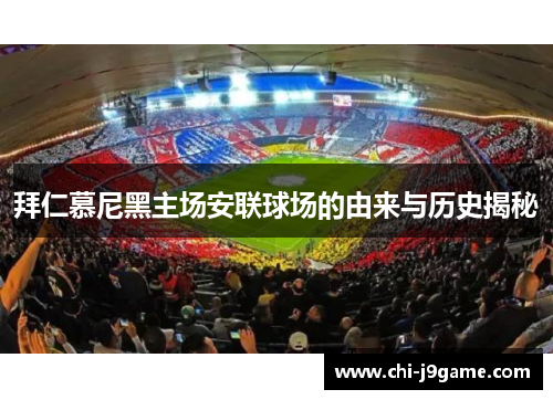拜仁慕尼黑主场安联球场的由来与历史揭秘