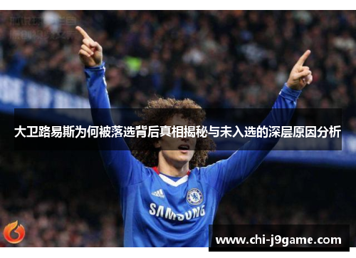 大卫路易斯为何被落选背后真相揭秘与未入选的深层原因分析