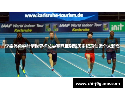 李宗伟勇夺射箭世界杯总决赛冠军刷新历史纪录创造个人新高