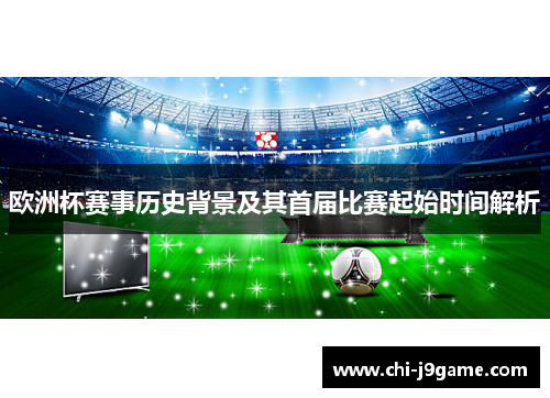 欧洲杯赛事历史背景及其首届比赛起始时间解析