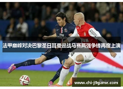 法甲巅峰对决巴黎圣日耳曼迎战马赛两强争锋再度上演