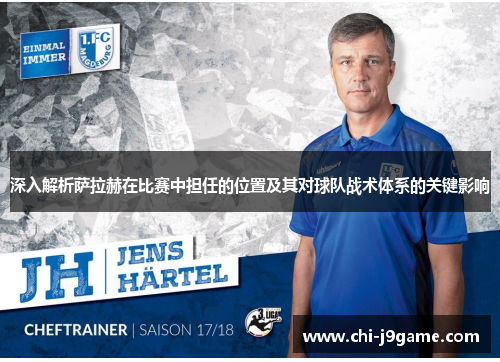 深入解析萨拉赫在比赛中担任的位置及其对球队战术体系的关键影响 深入解析萨拉赫在比赛中担任的位置及其对球队战术体系的关键影响