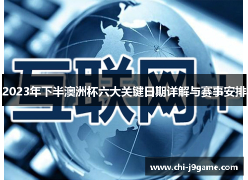 2023年下半澳洲杯六大关键日期详解与赛事安排 2023年下半澳洲杯六大关键日期详解与赛事安排