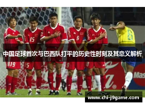 中国足球首次与巴西队打平的历史性时刻及其意义解析