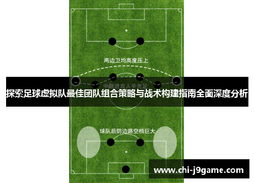 探索足球虚拟队最佳团队组合策略与战术构建指南全面深度分析 探索足球虚拟队最佳团队组合策略与战术构建指南全面深度分析