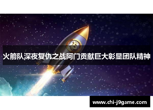 火箭队深夜复仇之战阿门贡献巨大彰显团队精神 火箭队深夜复仇之战阿门贡献巨大彰显团队精神