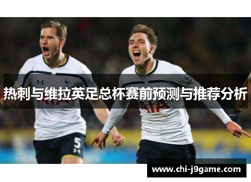 热刺与维拉英足总杯赛前预测与推荐分析 热刺与维拉英足总杯赛前预测与推荐分析