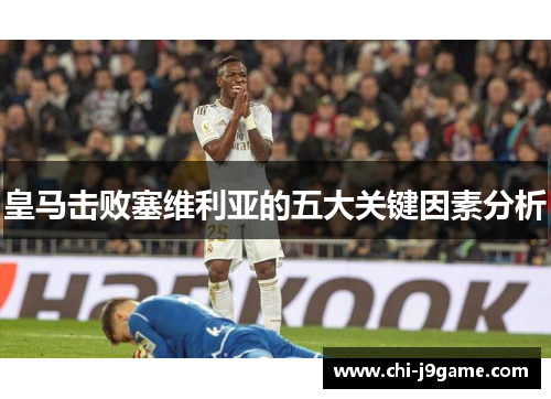 皇马击败塞维利亚的五大关键因素分析 皇马击败塞维利亚的五大关键因素分析