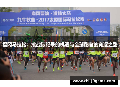 福冈马拉松:挑战破纪录的机遇与全球跑者的竞逐之路 福冈马拉松:挑战破纪录的机遇与全球跑者的竞逐之路