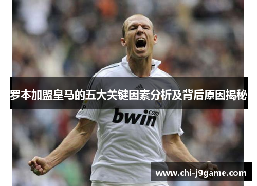 罗本加盟皇马的五大关键因素分析及背后原因揭秘