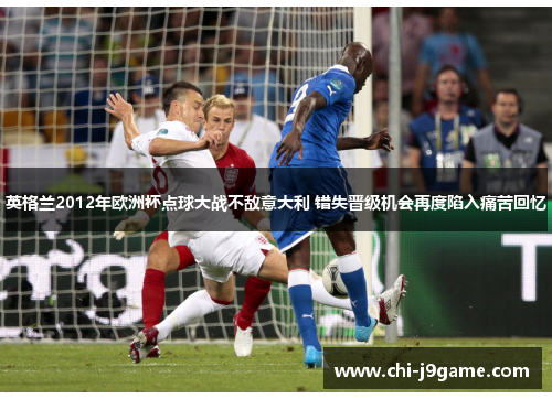 英格兰2012年欧洲杯点球大战不敌意大利 错失晋级机会再度陷入痛苦回忆