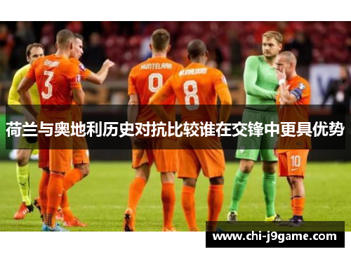 荷兰与奥地利历史对抗比较谁在交锋中更具优势