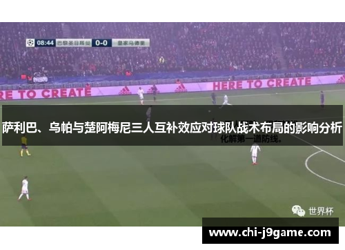 萨利巴、乌帕与楚阿梅尼三人互补效应对球队战术布局的影响分析