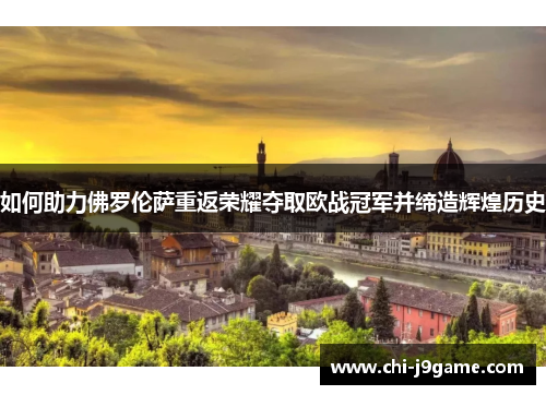 如何助力佛罗伦萨重返荣耀夺取欧战冠军并缔造辉煌历史