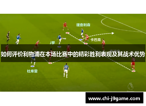 如何评价利物浦在本场比赛中的精彩胜利表现及其战术优势