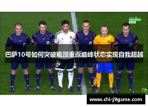 巴萨10号如何突破瓶颈重返巅峰状态实现自我超越 巴萨10号如何突破瓶颈重返巅峰状态实现自我超越