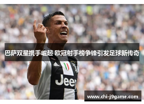 巴萨双星携手崛起 欧冠射手榜争锋引发足球新传奇 巴萨双星携手崛起 欧冠射手榜争锋引发足球新传奇