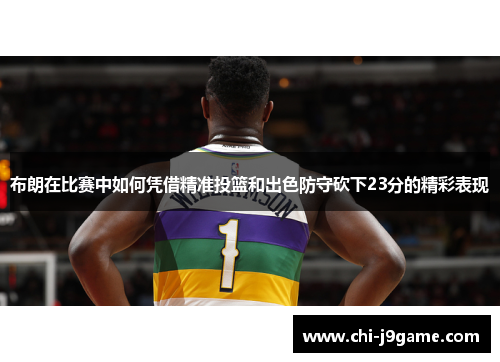 布朗在比赛中如何凭借精准投篮和出色防守砍下23分的精彩表现 布朗在比赛中如何凭借精准投篮和出色防守砍下23分的精彩表现