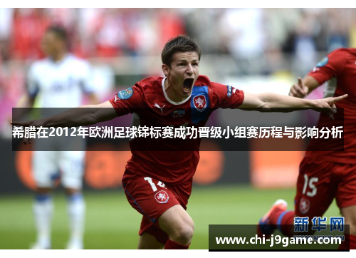 希腊在2012年欧洲足球锦标赛成功晋级小组赛历程与影响分析 希腊在2012年欧洲足球锦标赛成功晋级小组赛历程与影响分析