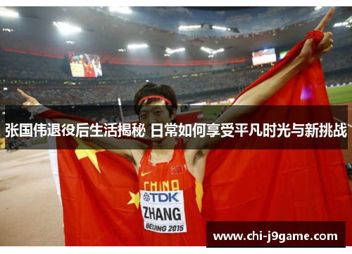 张国伟退役后生活揭秘 日常如何享受平凡时光与新挑战