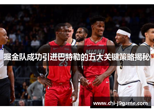 掘金队成功引进巴特勒的五大关键策略揭秘 掘金队成功引进巴特勒的五大关键策略揭秘