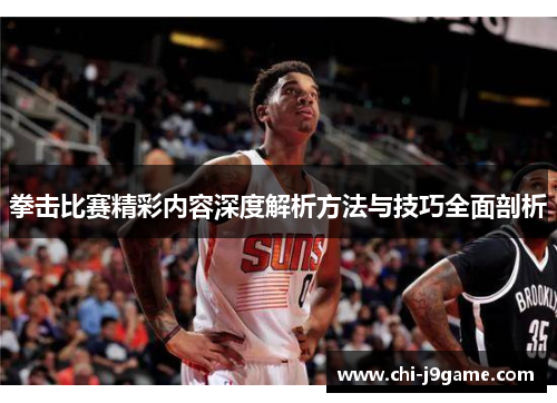 拳击比赛精彩内容深度解析方法与技巧全面剖析 拳击比赛精彩内容深度解析方法与技巧全面剖析