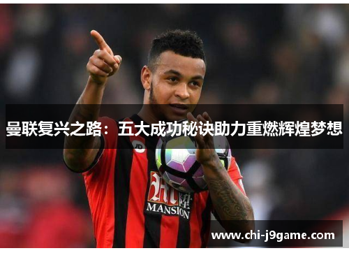 曼联复兴之路:五大成功秘诀助力重燃辉煌梦想 曼联复兴之路:五大成功秘诀助力重燃辉煌梦想