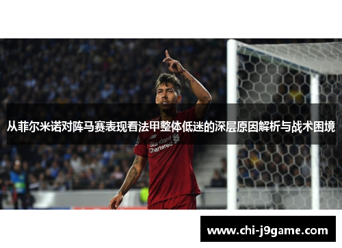 从菲尔米诺对阵马赛表现看法甲整体低迷的深层原因解析与战术困境