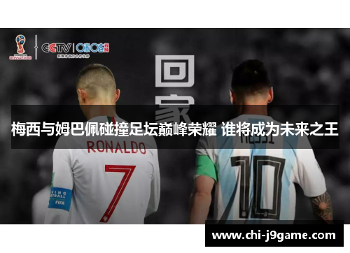 梅西与姆巴佩碰撞足坛巅峰荣耀 谁将成为未来之王