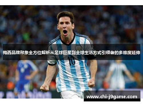 梅西品牌形象全方位解析从足球巨星到全球生活方式引领者的多维度延伸