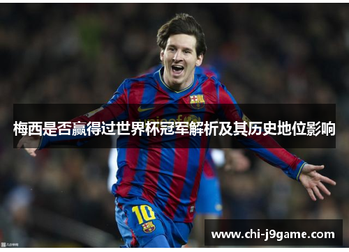 梅西是否赢得过世界杯冠军解析及其历史地位影响