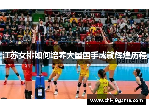 江苏女排如何培养大量国手成就辉煌历程 江苏女排如何培养大量国手成就辉煌历程