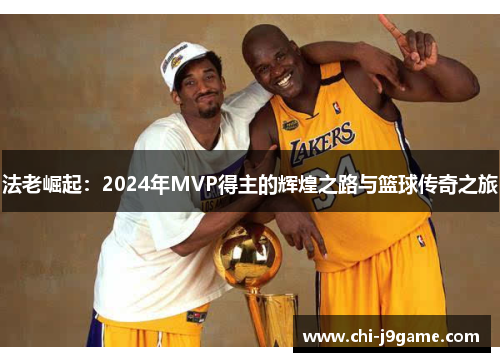法老崛起:2024年MVP得主的辉煌之路与篮球传奇之旅 法老崛起:2024年MVP得主的辉煌之路与篮球传奇之旅