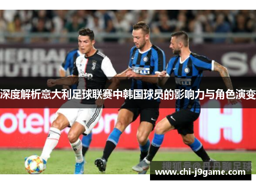 深度解析意大利足球联赛中韩国球员的影响力与角色演变