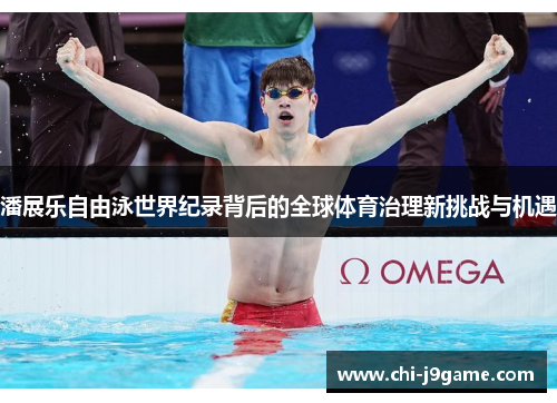 潘展乐自由泳世界纪录背后的全球体育治理新挑战与机遇 潘展乐自由泳世界纪录背后的全球体育治理新挑战与机遇