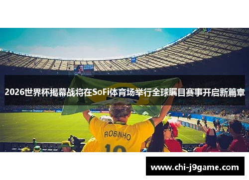 2026世界杯揭幕战将在SoFi体育场举行全球瞩目赛事开启新篇章