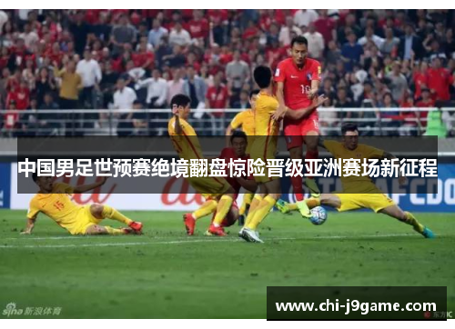 中国男足世预赛绝境翻盘惊险晋级亚洲赛场新征程