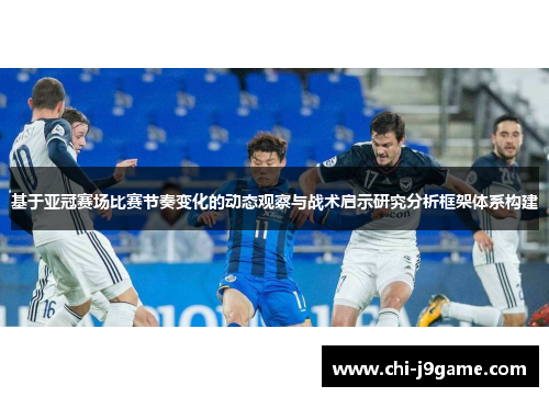 基于亚冠赛场比赛节奏变化的动态观察与战术启示研究分析框架体系构建 基于亚冠赛场比赛节奏变化的动态观察与战术启示研究分析框架体系构建